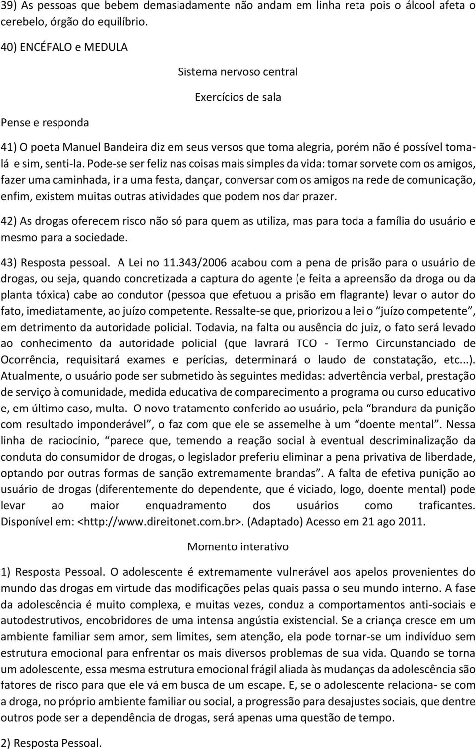 Pode-se ser feliz nas coisas mais simples da vida: tomar sorvete com os amigos, fazer uma caminhada, ir a uma festa, dançar, conversar com os amigos na rede de comunicação, enfim, existem muitas