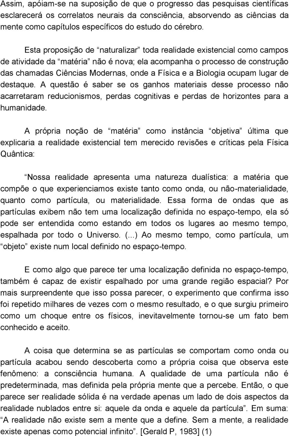 Esta proposição de naturalizar toda realidade existencial como campos de atividade da matéria não é nova; ela acompanha o processo de construção das chamadas Ciências Modernas, onde a Física e a