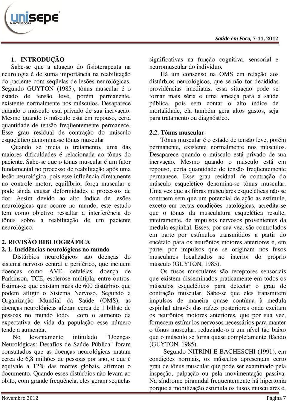 Mesmo quando o músculo está em repouso, certa quantidade de tensão freqüentemente permanece.