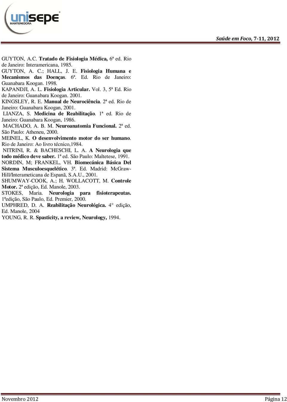 Medicina de Reabilitação. 1ª ed. Rio de Janeiro: Guanabara Koogan, 1986. MACHADO, A. B. M. Neuroanatomia Funcional. 2ª ed. São Paulo: Atheneu, 2000. MEINEL, K. O desenvolvimento motor do ser humano.