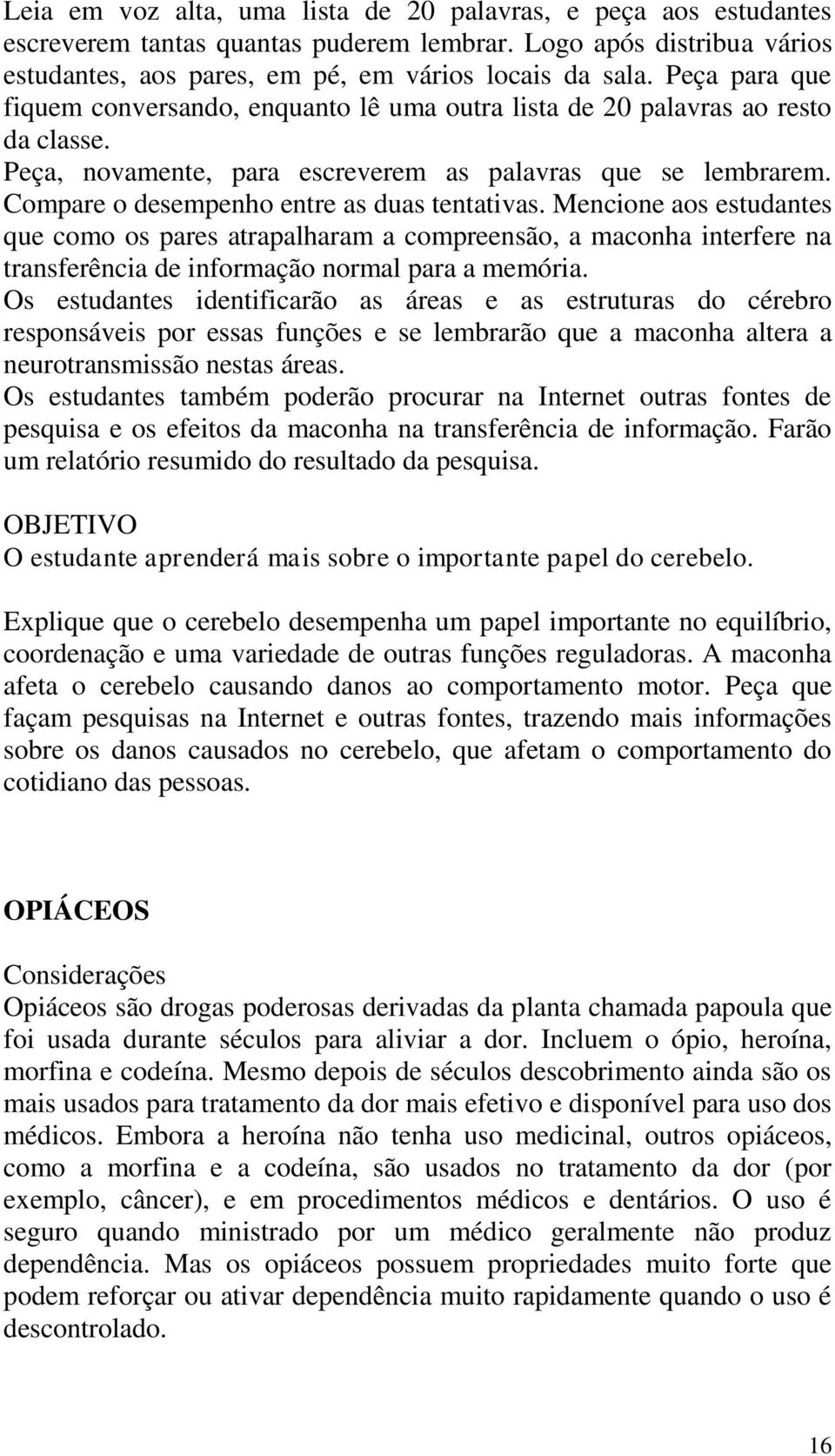 Compare o desempenho entre as duas tentativas. Mencione aos estudantes que como os pares atrapalharam a compreensão, a maconha interfere na transferência de informação normal para a memória.