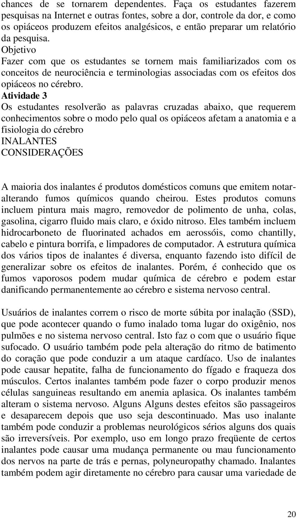 Objetivo Fazer com que os estudantes se tornem mais familiarizados com os conceitos de neurociência e terminologias associadas com os efeitos dos opiáceos no cérebro.