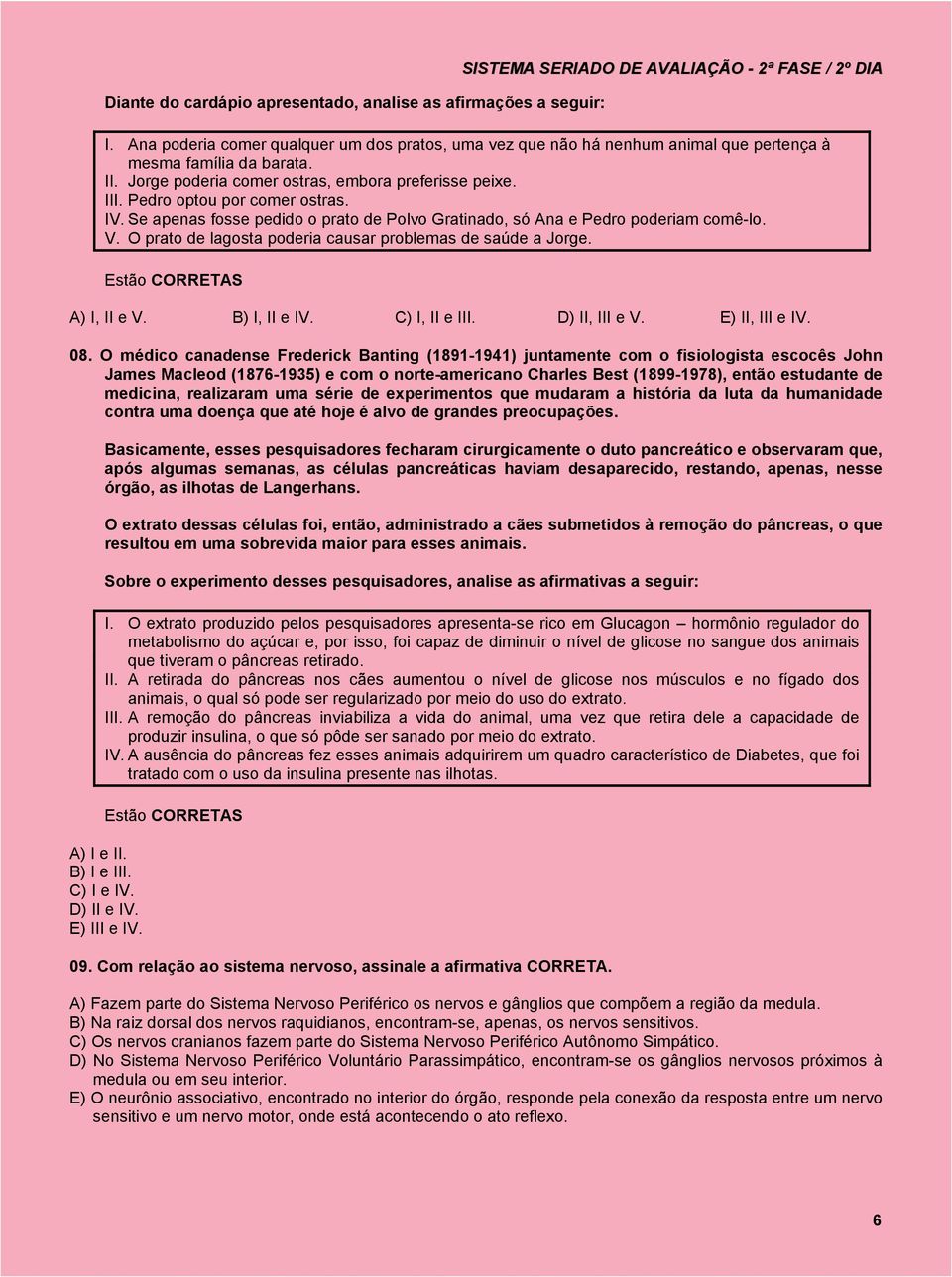 Pedro optou por comer ostras. IV. Se apenas fosse pedido o prato de Polvo Gratinado, só Ana e Pedro poderiam comê-lo. V. O prato de lagosta poderia causar problemas de saúde a Jorge. A) I, II e V.