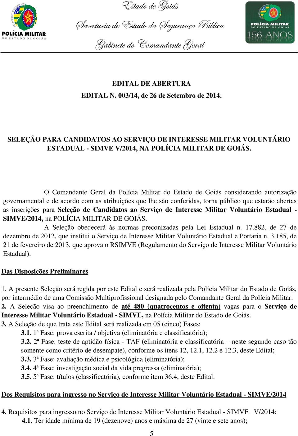 para Seleção de Candidatos ao Serviço de Interesse Militar Voluntário Estadual - SIMVE/2014, na POLÍCIA MILITAR DE GOIÁS. A Seleção obedecerá às normas preconizadas pela Lei Estadual n. 17.