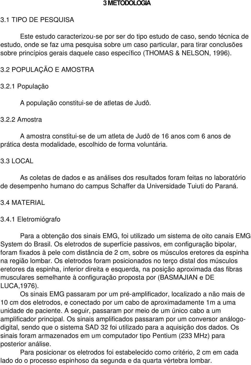 gerais daquele caso específico (THOMAS & NELSON, 1996). 3.2 POPULAÇÃO E AMOSTRA 3.2.1 População A população constitui-se de atletas de Judô. 3.2.2 Amostra A amostra constitui-se de um atleta de Judô de 16 anos com 6 anos de prática desta modalidade, escolhido de forma voluntária.