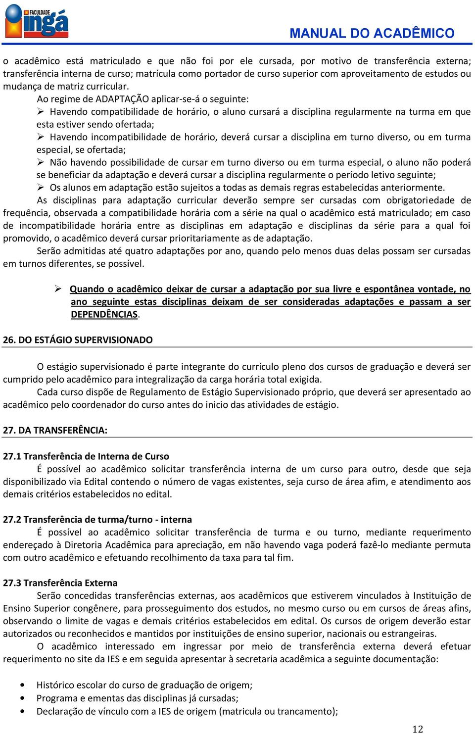 Ao regime de ADAPTAÇÃO aplicar-se-á o seguinte: Havendo compatibilidade de horário, o aluno cursará a disciplina regularmente na turma em que esta estiver sendo ofertada; Havendo incompatibilidade de