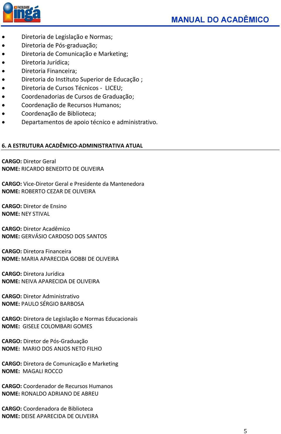 A ESTRUTURA ACADÊMICO-ADMINISTRATIVA ATUAL CARGO: Diretor Geral NOME: RICARDO BENEDITO DE OLIVEIRA CARGO: Vice-Diretor Geral e Presidente da Mantenedora NOME: ROBERTO CEZAR DE OLIVEIRA CARGO: Diretor