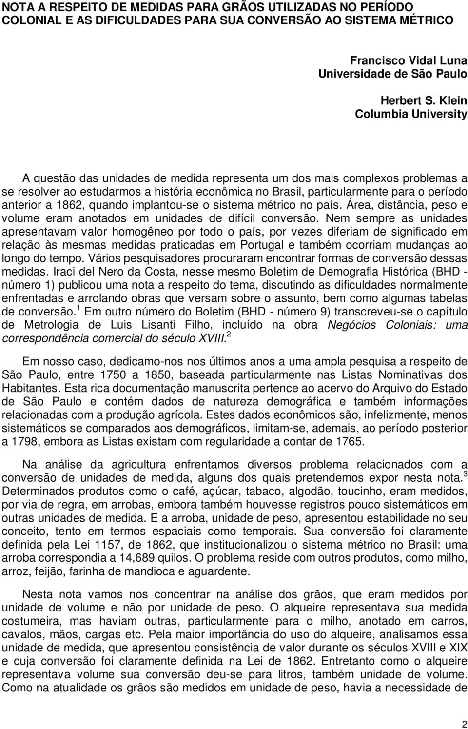 anterior a 1862, quando implantou-se o sistema métrico no país. Área, distância, peso e volume eram anotados em unidades de difícil conversão.