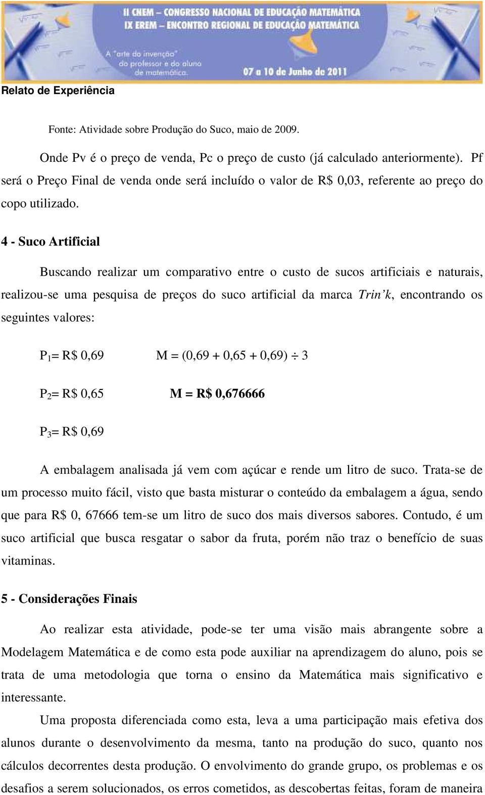 4 - Suco Artificial Buscando realizar um comparativo entre o custo de sucos artificiais e naturais, realizou-se uma pesquisa de preços do suco artificial da marca Trin k, encontrando os seguintes