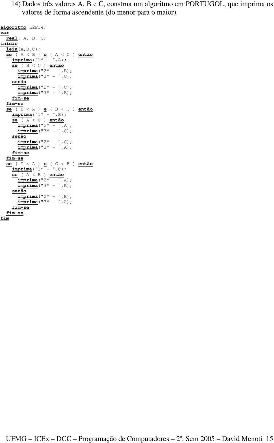 imprima("3º - ",B); se ( B < A ) e ( B < C ) então imprima("1º - ",B); se ( A < C ) então imprima("2º - ",A); imprima("3º - ",C); imprima("2º - ",C); imprima("3º - ",A); se (