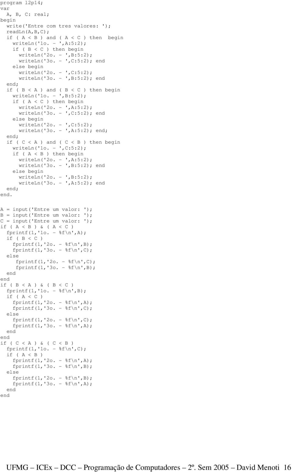 - ',C:5:2); writeln('2o. - ',C:5:2); writeln('3o. - ',A:5:2); ; ; if ( C < A ) and ( C < B ) then writeln('1o. - ',C:5:2); if ( A < B ) then writeln('2o. - ',A:5:2); writeln('3o.