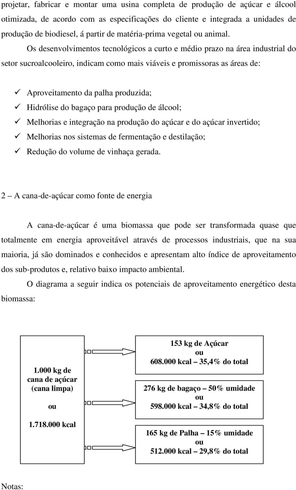 Os desenvolvimentos tecnológicos a curto e médio prazo na área industrial do setor sucroalcooleiro, indicam como mais viáveis e promissoras as áreas de: Aproveitamento da palha produzida; Hidrólise