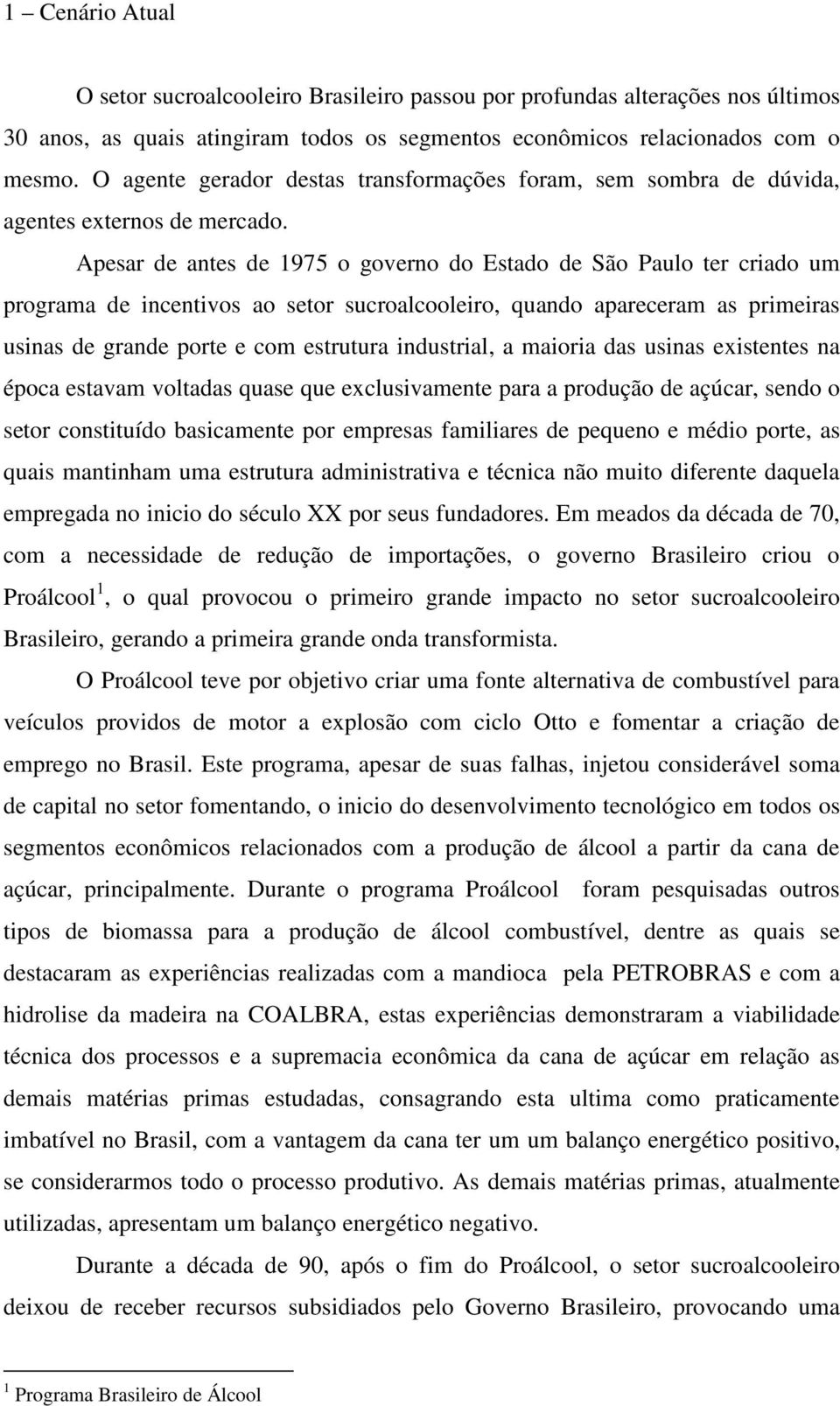 Apesar de antes de 1975 o governo do Estado de São Paulo ter criado um programa de incentivos ao setor sucroalcooleiro, quando apareceram as primeiras usinas de grande porte e com estrutura