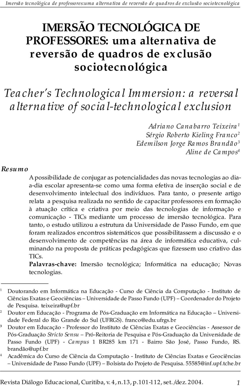 3 Aline de Campos 4 Resumo A possibilidade de conjugar as potencialidades das novas tecnologias ao diaa-dia escolar apresenta-se como uma forma efetiva de inserção social e de desenvolvimento