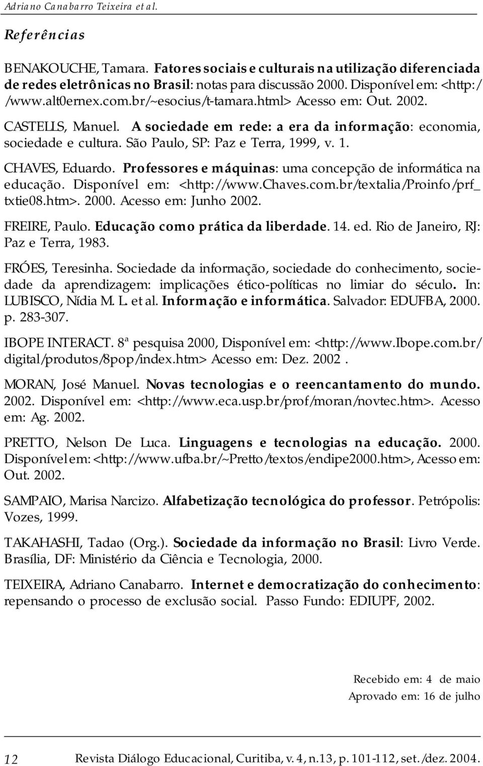 São Paulo, SP: Paz e Terra, 1999, v. 1. CHAVES, Eduardo. Professores e máquinas: uma concepção de informática na educação. Disponível em: <http://www.chaves.com.br/textalia/proinfo/prf_ txtie08.htm>.