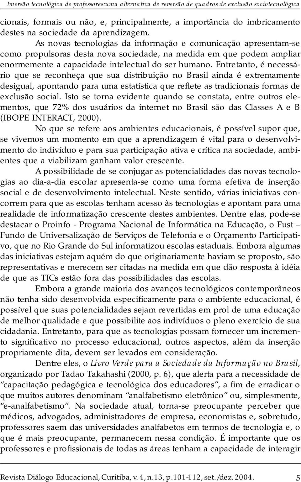 Entretanto, é necessário que se reconheça que sua distribuição no Brasil ainda é extremamente desigual, apontando para uma estatística que reflete as tradicionais formas de exclusão social.