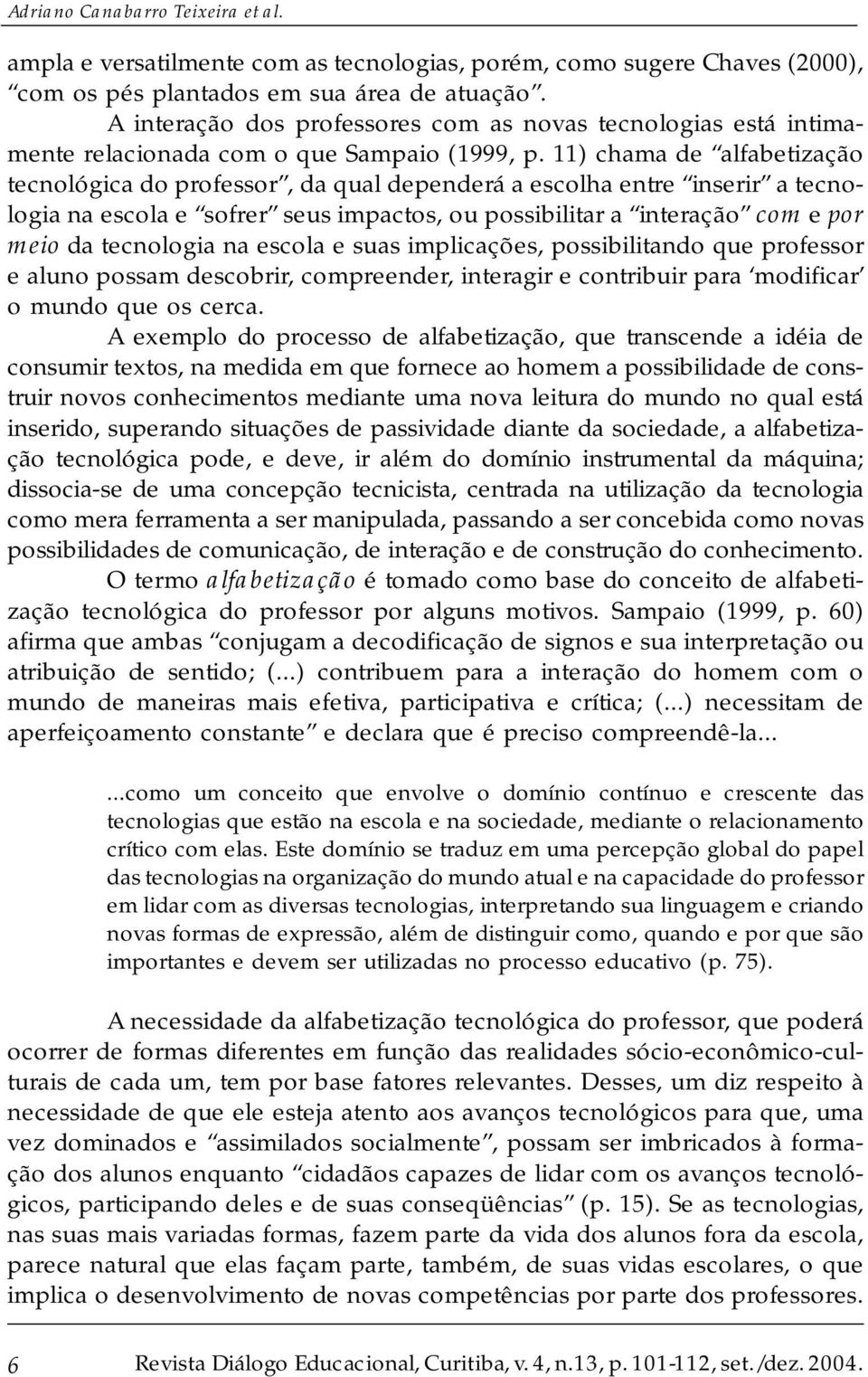 11) chama de alfabetização tecnológica do professor, da qual dependerá a escolha entre inserir a tecnologia na escola e sofrer seus impactos, ou possibilitar a interação com e por meio da tecnologia