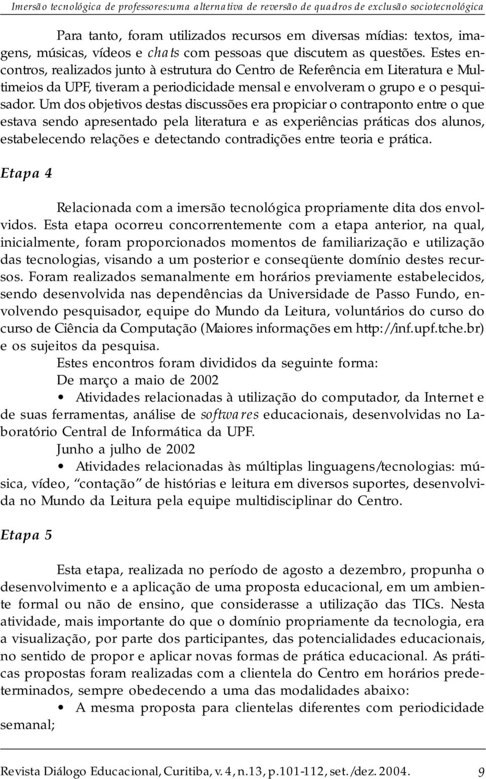 Estes encontros, realizados junto à estrutura do Centro de Referência em Literatura e Multimeios da UPF, tiveram a periodicidade mensal e envolveram o grupo e o pesquisador.