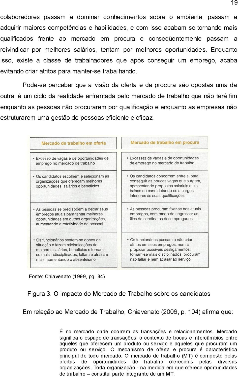 Enquanto isso, existe a classe de trabalhadores que após conseguir um emprego, acaba evitando criar atritos para manter-se trabalhando.