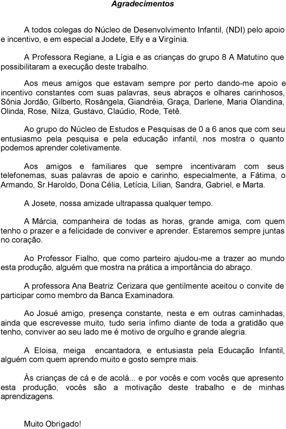 Aos meus amigos que estavam sempre por perto dando-me apoio e incentivo constantes com suas palavras, seus abraços e olhares carinhosos, Sônia Jordão, Gilberto, Rosângela, Giandréia, Graça, Darlene,