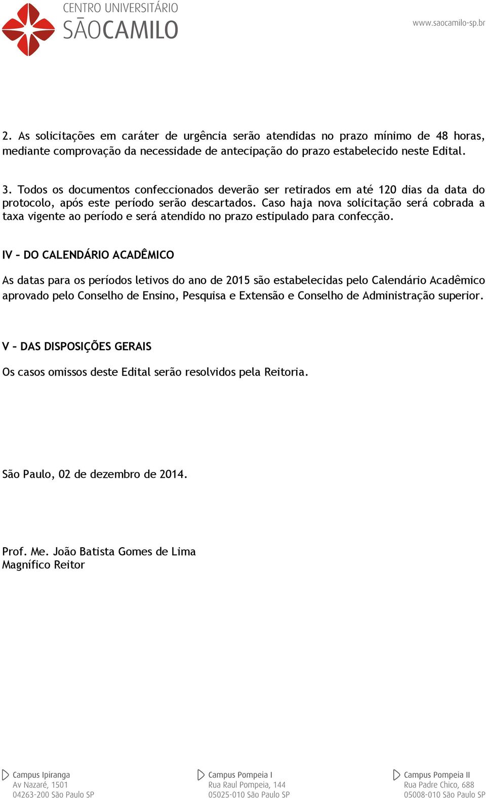 Caso haja nova solicitação será cobrada a taxa vigente ao período e será atendido no prazo estipulado para confecção.