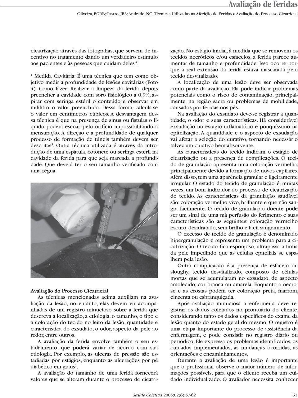 Como fazer: Realizar a limpeza da ferida, depois preencher a cavidade com soro fisiológico a 0,9%, aspirar com seringa estéril o conteúdo e observar em mililitro o valor preenchido.