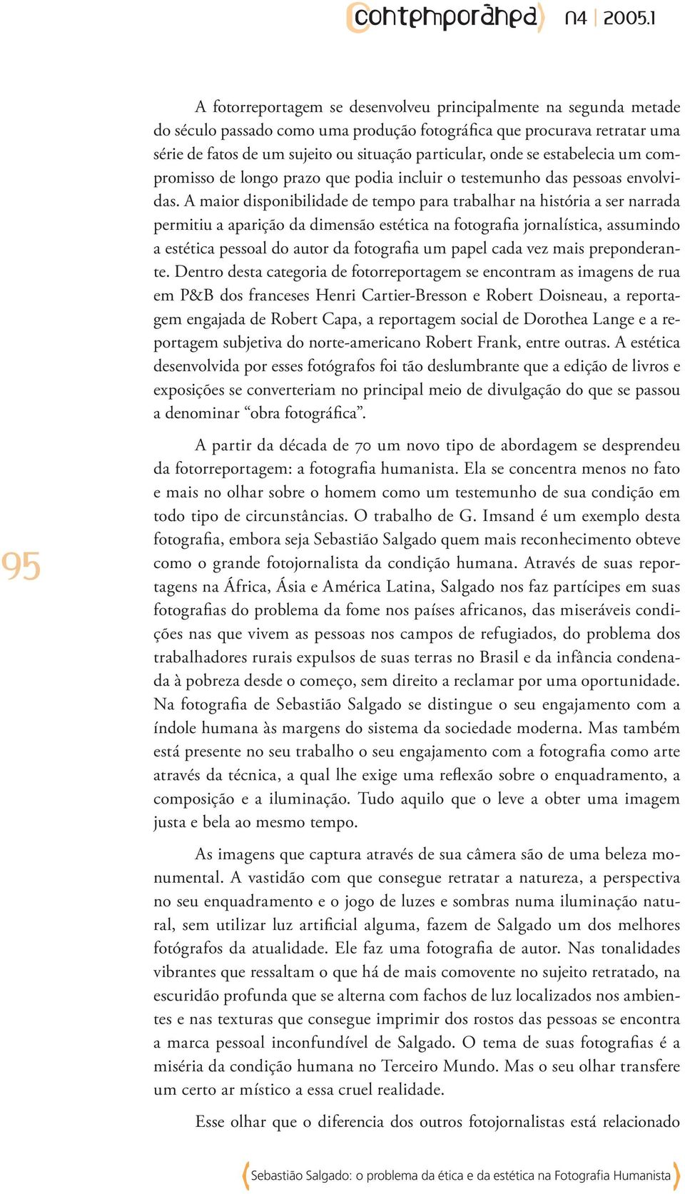 A maior disponibilidade de tempo para trabalhar na história a ser narrada permitiu a aparição da dimensão estética na fotografia jornalística, assumindo a estética pessoal do autor da fotografia um