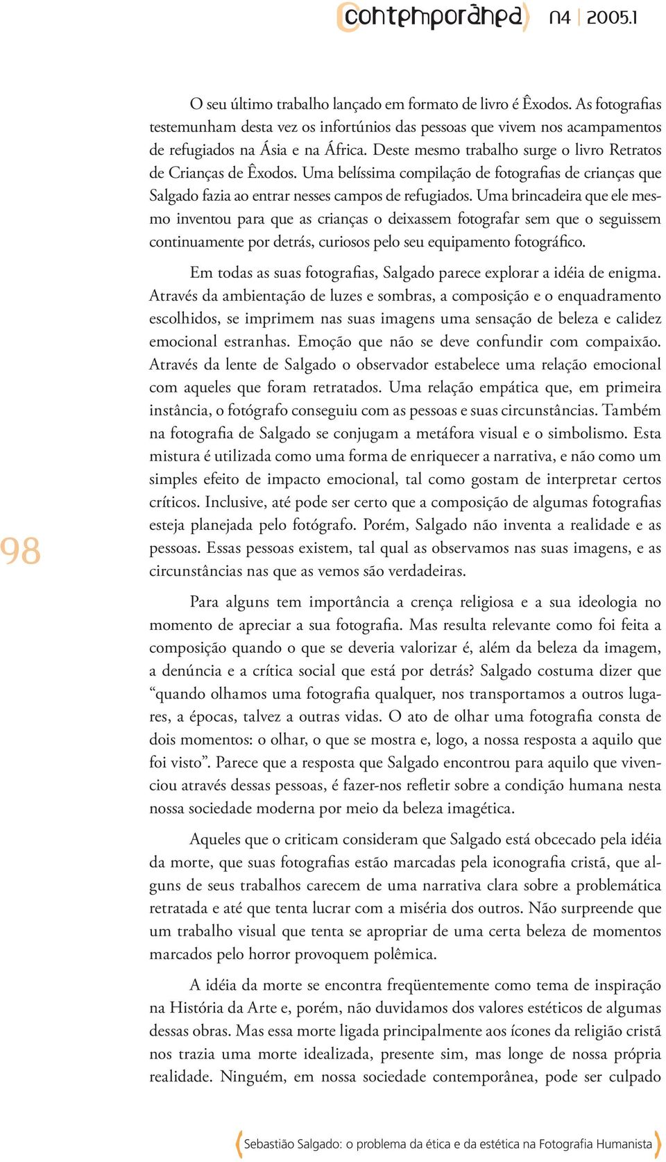 Uma brincadeira que ele mesmo inventou para que as crianças o deixassem fotografar sem que o seguissem continuamente por detrás, curiosos pelo seu equipamento fotográfico.