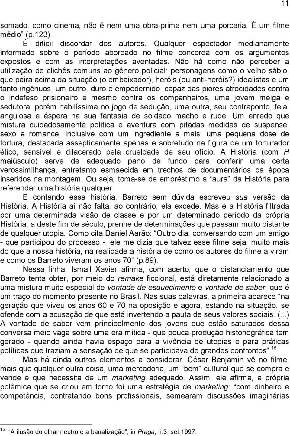 Não há como não perceber a utilização de clichês comuns ao gênero policial: personagens como o velho sábio, que paira acima da situação (o embaixador), heróis (ou anti-heróis?