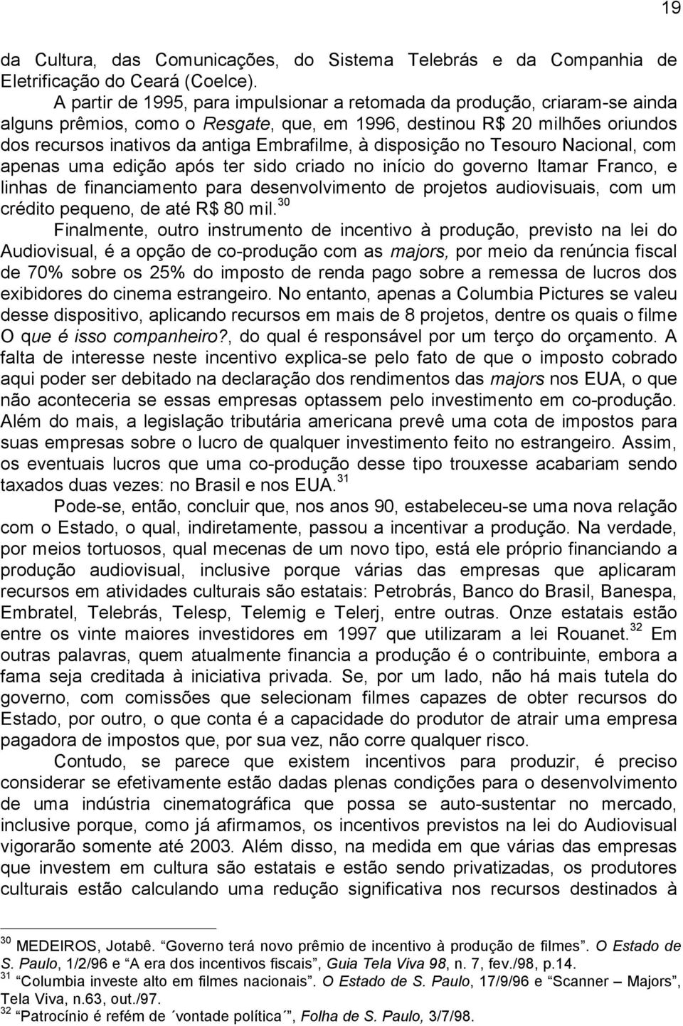 disposição no Tesouro Nacional, com apenas uma edição após ter sido criado no início do governo Itamar Franco, e linhas de financiamento para desenvolvimento de projetos audiovisuais, com um crédito