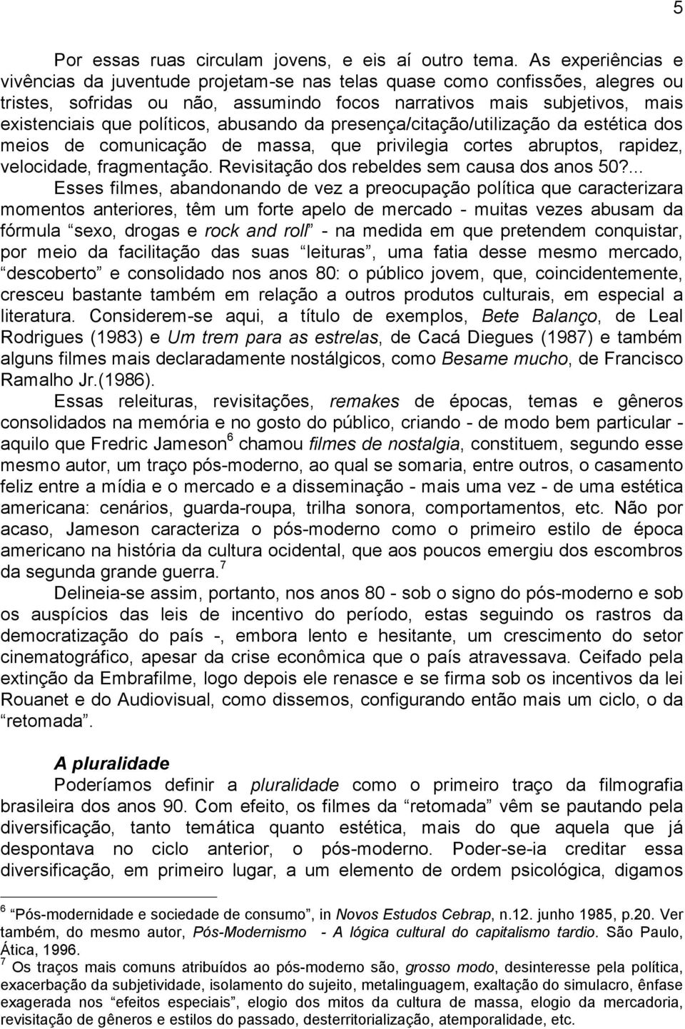 abusando da presença/citação/utilização da estética dos meios de comunicação de massa, que privilegia cortes abruptos, rapidez, velocidade, fragmentação.