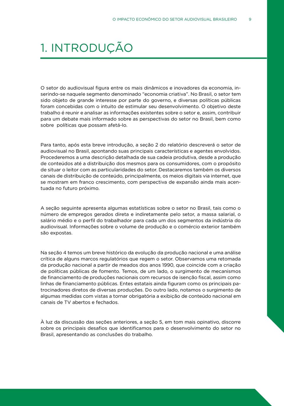 No Brasil, o setor tem sido objeto de grande interesse por parte do governo, e diversas políticas públicas foram concebidas com o intuito de estimular seu desenvolvimento.