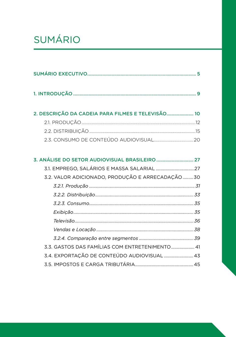 ..30 3.2.1. Produção...31 3.2.2. Distribuição... 33 3.2.3. Consumo... 35 Exibição... 35 Televisão...36 Vendas e Locação...38 3.2.4.