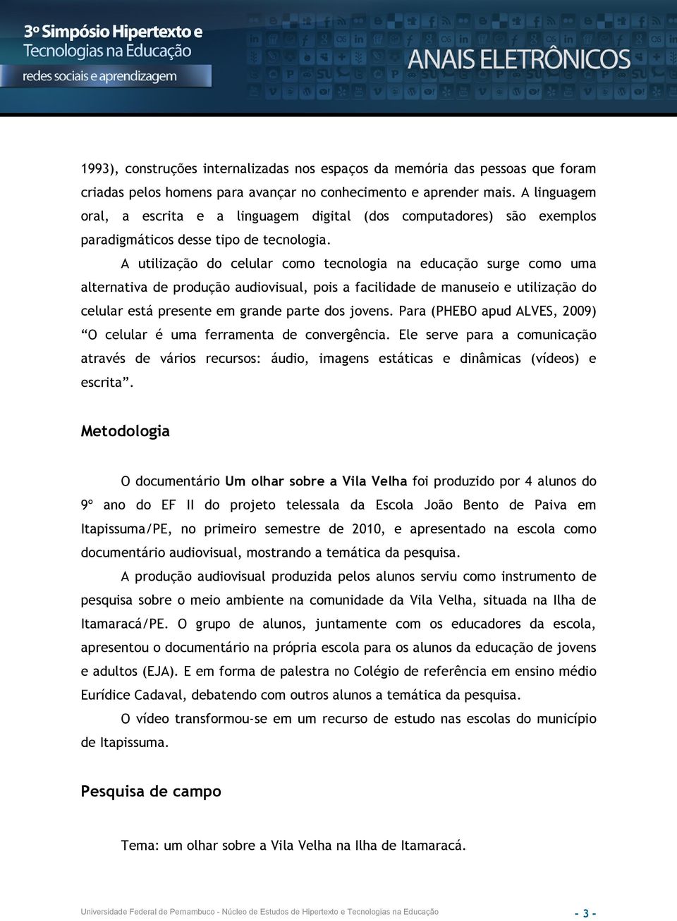 A utilização do celular como tecnologia na educação surge como uma alternativa de produção audiovisual, pois a facilidade de manuseio e utilização do celular está presente em grande parte dos jovens.