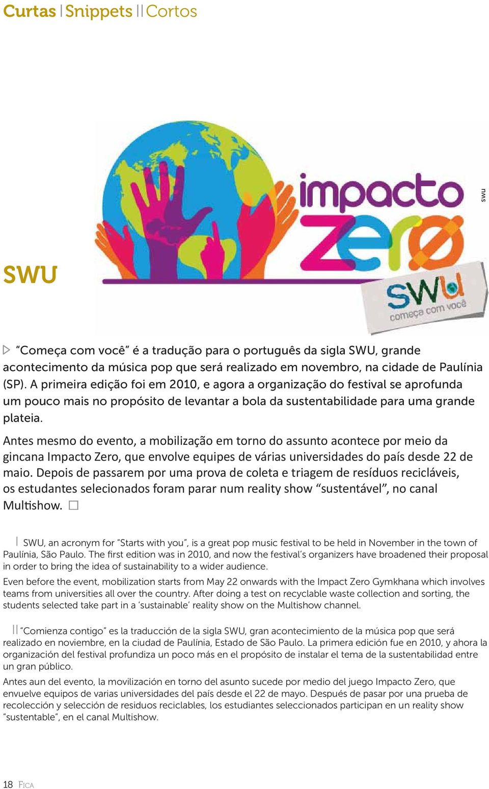 Antes mesmo do evento, a mobilização em torno do assunto acontece por meio da gincana Impacto Zero, que envolve equipes de várias universidades do país desde 22 de maio.