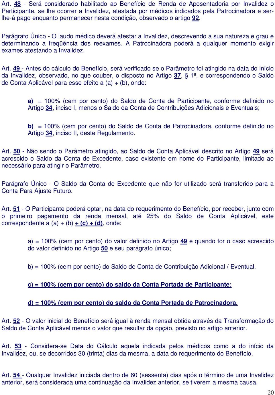 A Patrocinadora poderá a qualquer momento exigir exames atestando a Invalidez. Art.