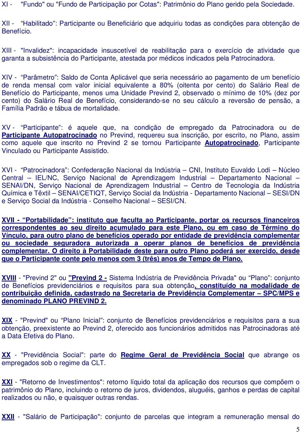 XIII - "Invalidez": incapacidade insuscetível de reabilitação para o exercício de atividade que garanta a subsistência do Participante, atestada por médicos indicados pela Patrocinadora.