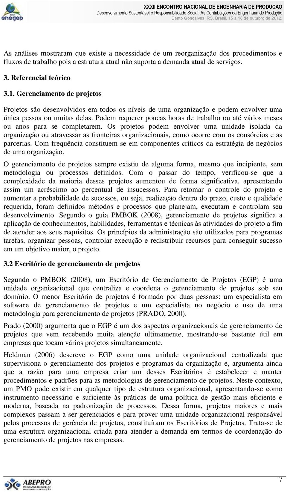 Podem requerer poucas horas de trabalho ou até vários meses ou anos para se completarem.