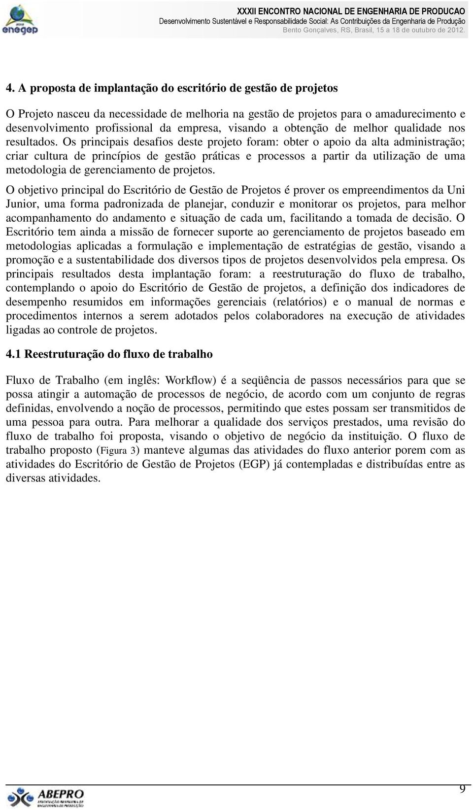 Os principais desafios deste projeto foram: obter o apoio da alta administração; criar cultura de princípios de gestão práticas e processos a partir da utilização de uma metodologia de gerenciamento