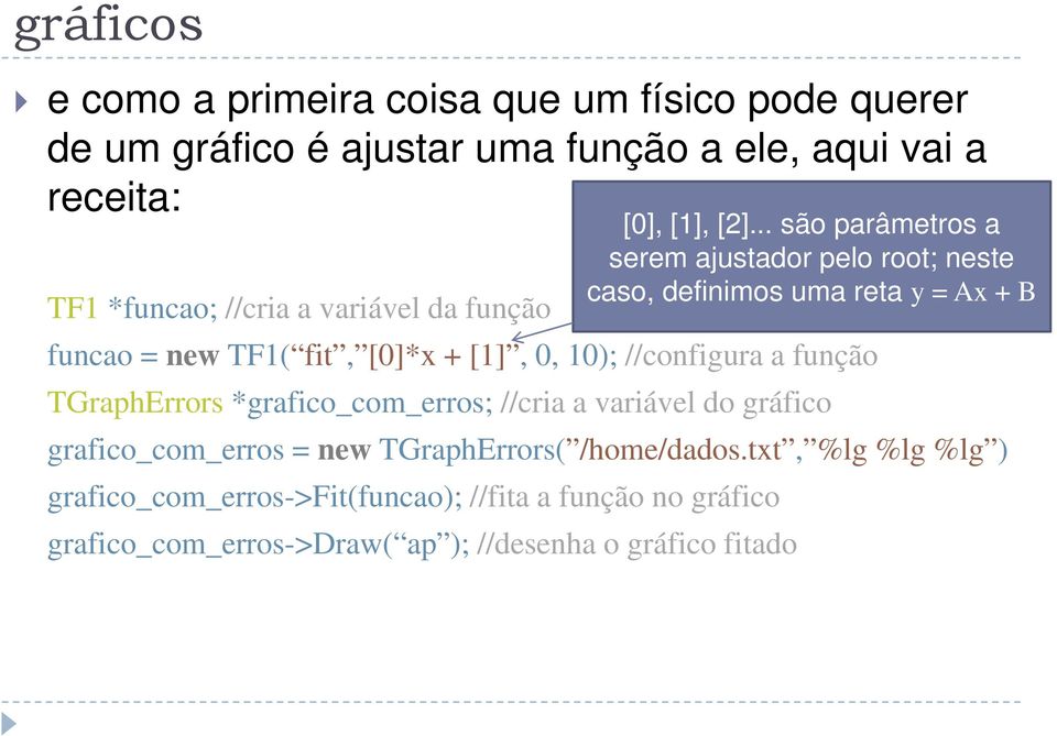 TF1( fit, [0]*x + [1], 0, 10); //configura a função TGraphErrors *grafico_com_erros; //cria a variável do gráfico grafico_com_erros = new