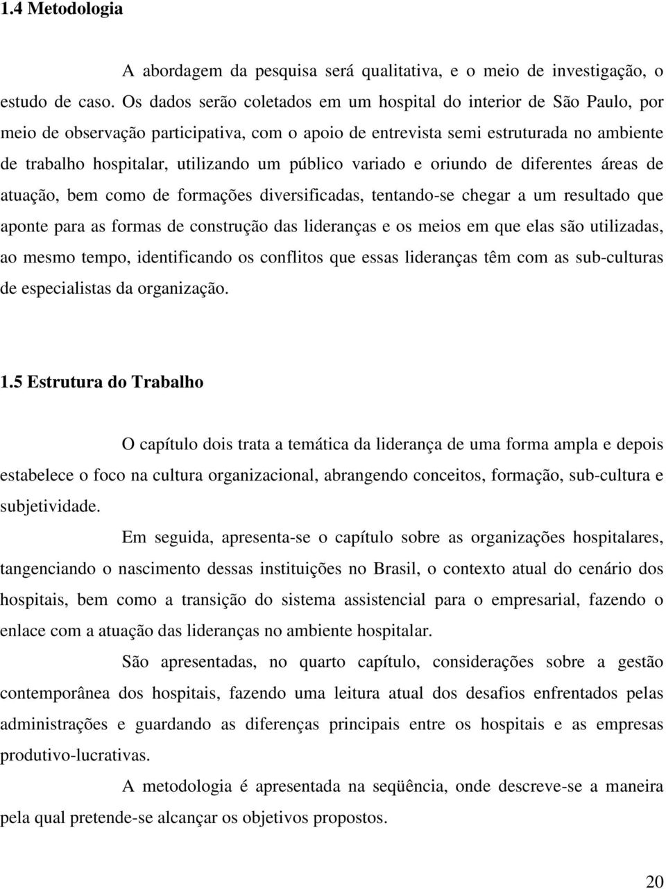 público variado e oriundo de diferentes áreas de atuação, bem como de formações diversificadas, tentando-se chegar a um resultado que aponte para as formas de construção das lideranças e os meios em