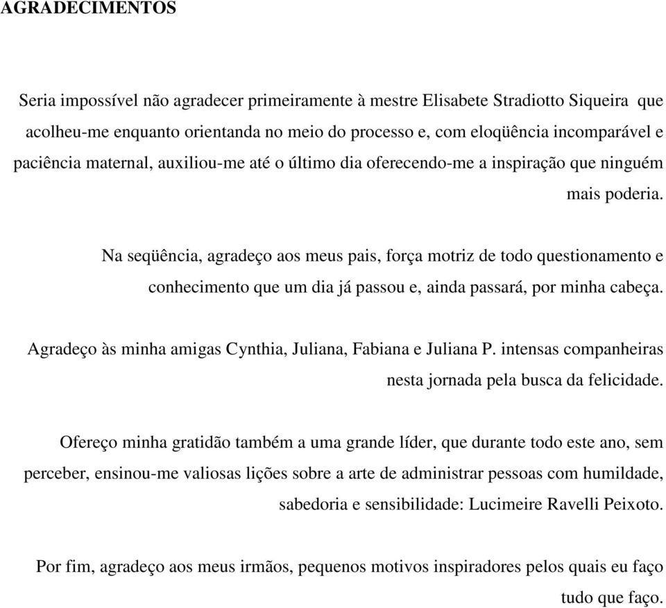 Na seqüência, agradeço aos meus pais, força motriz de todo questionamento e conhecimento que um dia já passou e, ainda passará, por minha cabeça.