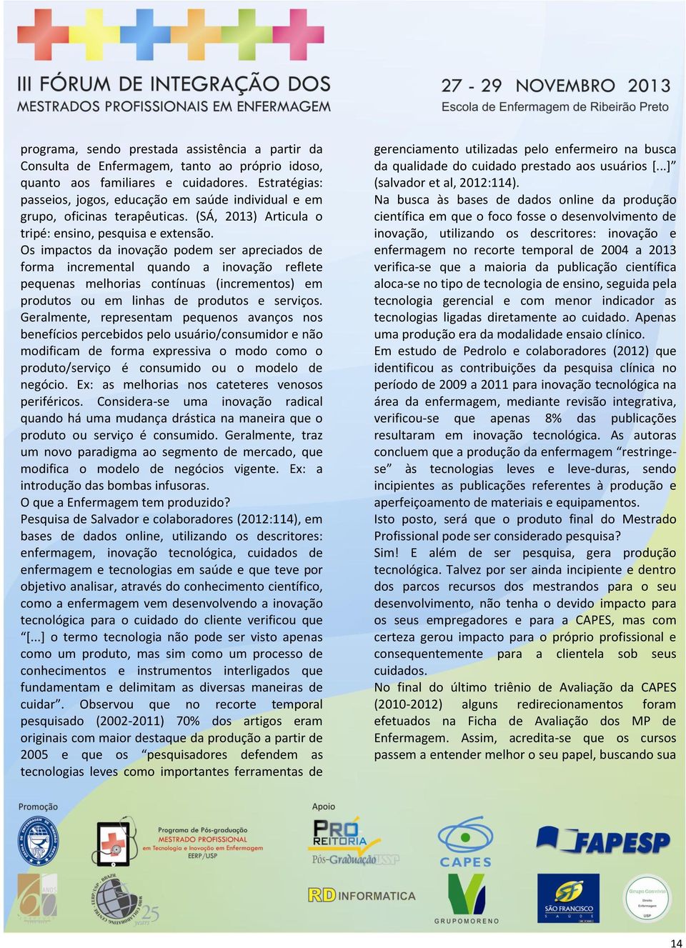 Os impactos da inovação podem ser apreciados de forma incremental quando a inovação reflete pequenas melhorias contínuas (incrementos) em produtos ou em linhas de produtos e serviços.