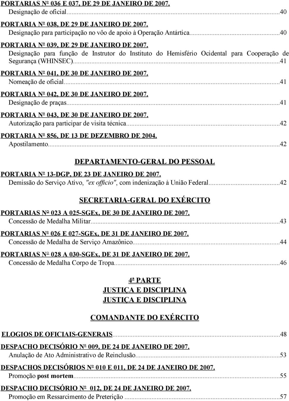 ..41 PORTARIA Nº 041, DE 30 DE JANEIRO DE 2007. Nomeação de oficial...41 PORTARIA Nº 042, DE 30 DE JANEIRO DE 2007. Designação de praças...41 PORTARIA Nº 043, DE 30 DE JANEIRO DE 2007.