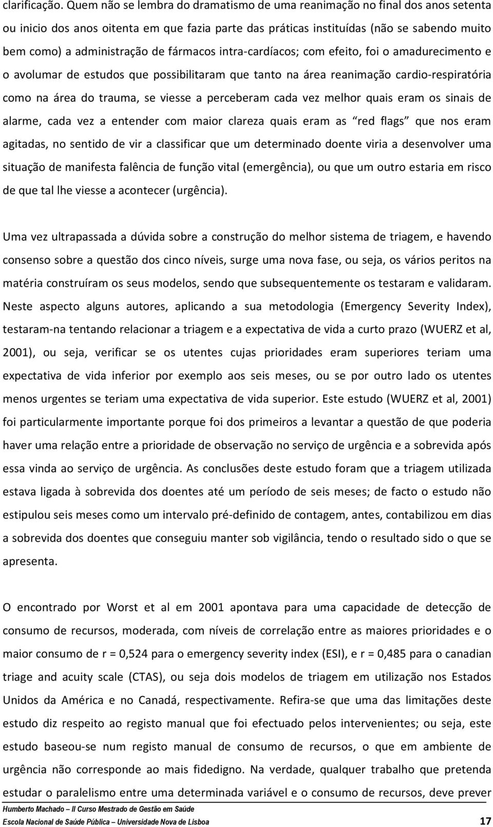 fármacos intra-cardíacos; com efeito, foi o amadurecimento e o avolumar de estudos que possibilitaram que tanto na área reanimação cardio-respiratória como na área do trauma, se viesse a perceberam