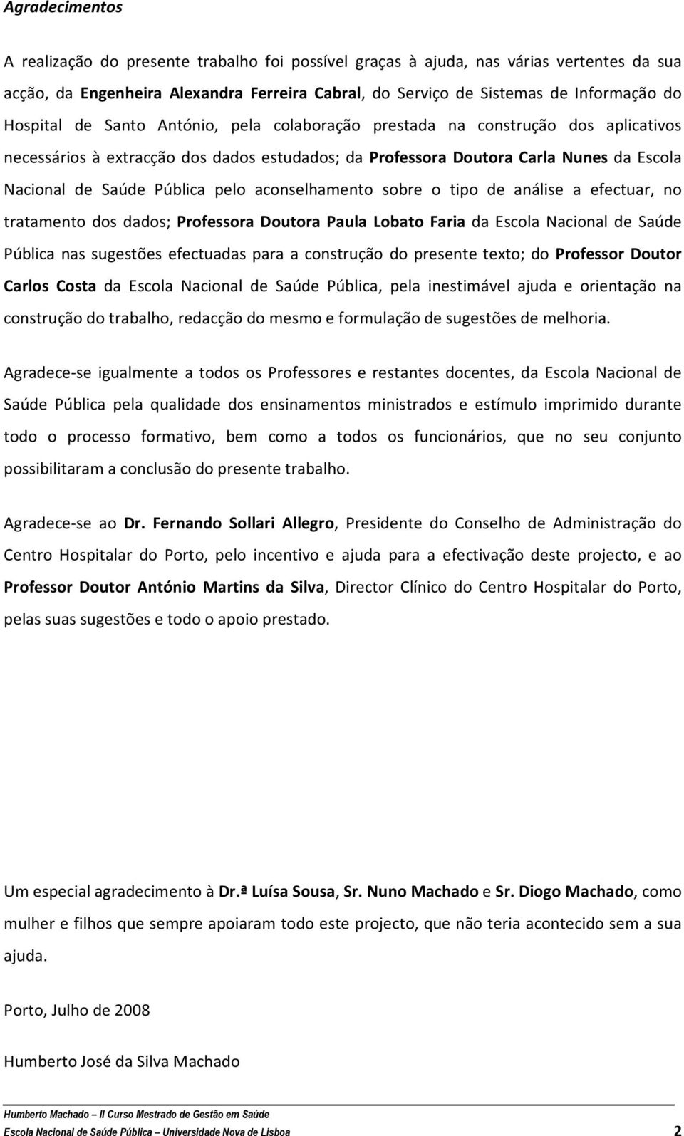 pelo aconselhamento sobre o tipo de análise a efectuar, no tratamento dos dados; Professora Doutora Paula Lobato Faria da Escola Nacional de Saúde Pública nas sugestões efectuadas para a construção