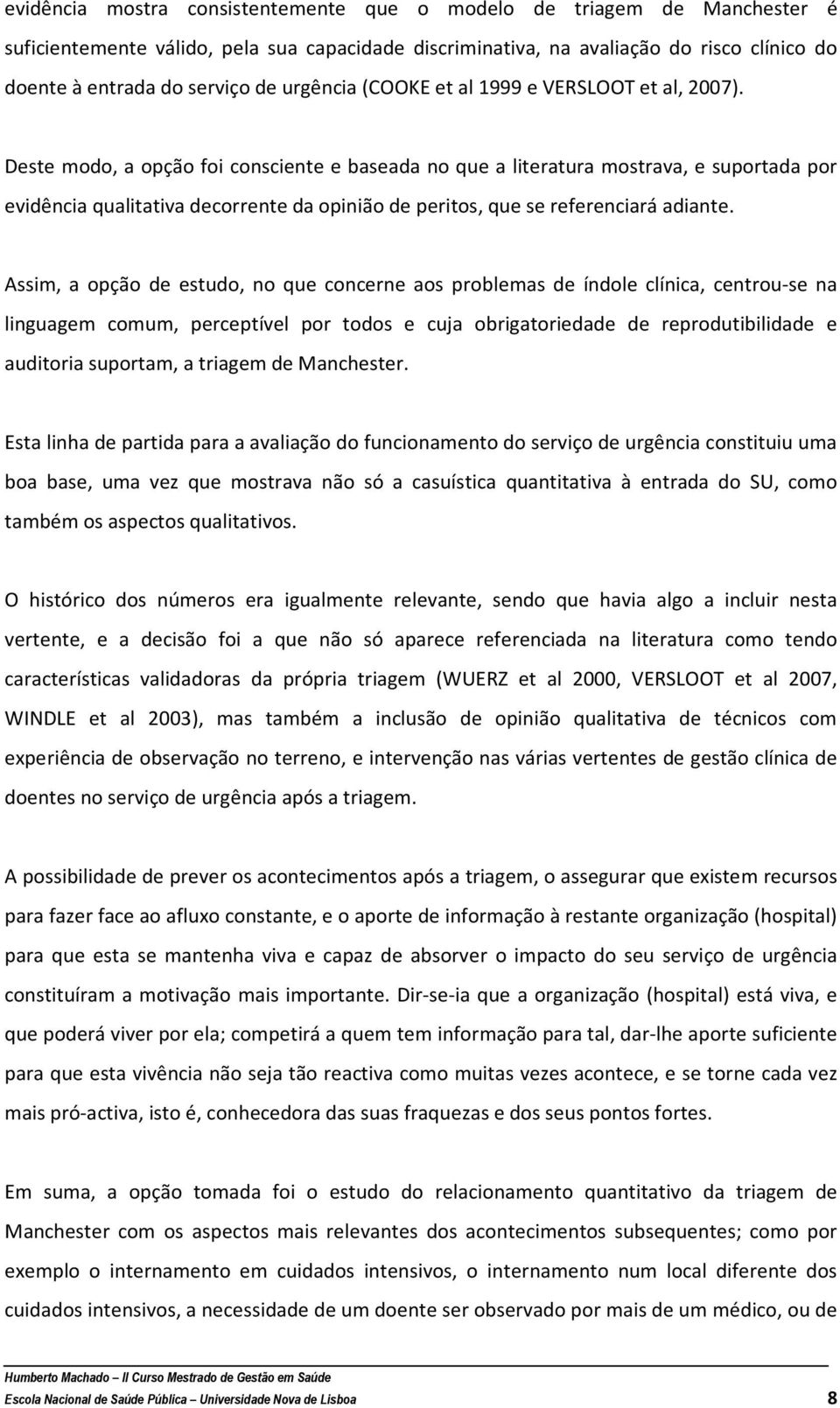 Deste modo, a opção foi consciente e baseada no que a literatura mostrava, e suportada por evidência qualitativa decorrente da opinião de peritos, que se referenciará adiante.