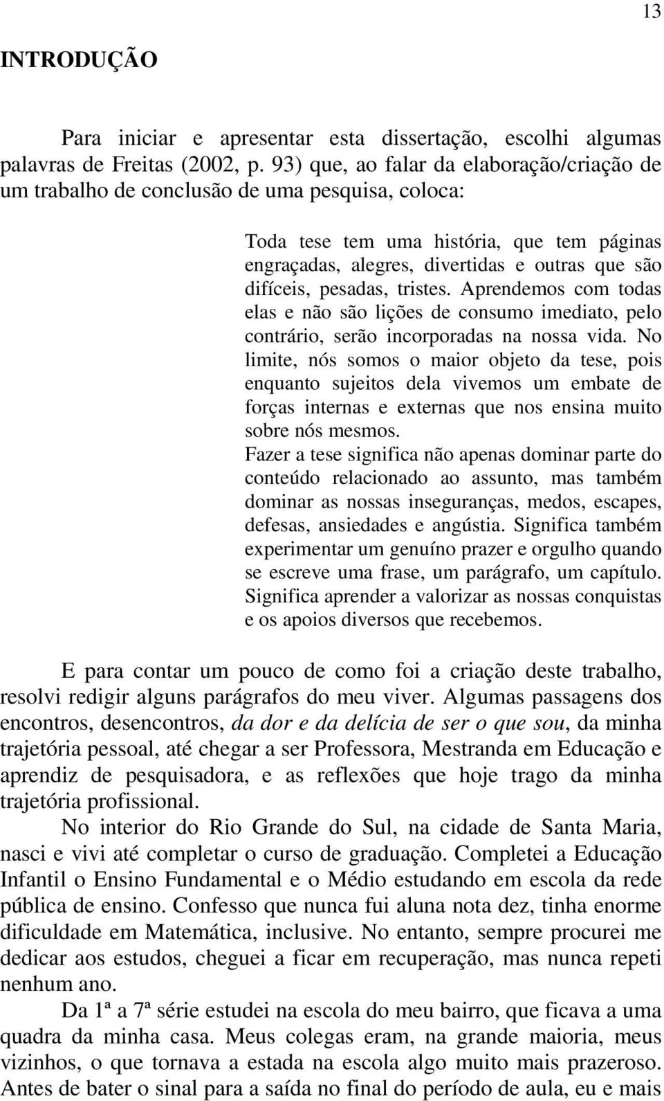 pesadas, tristes. Aprendemos com todas elas e não são lições de consumo imediato, pelo contrário, serão incorporadas na nossa vida.