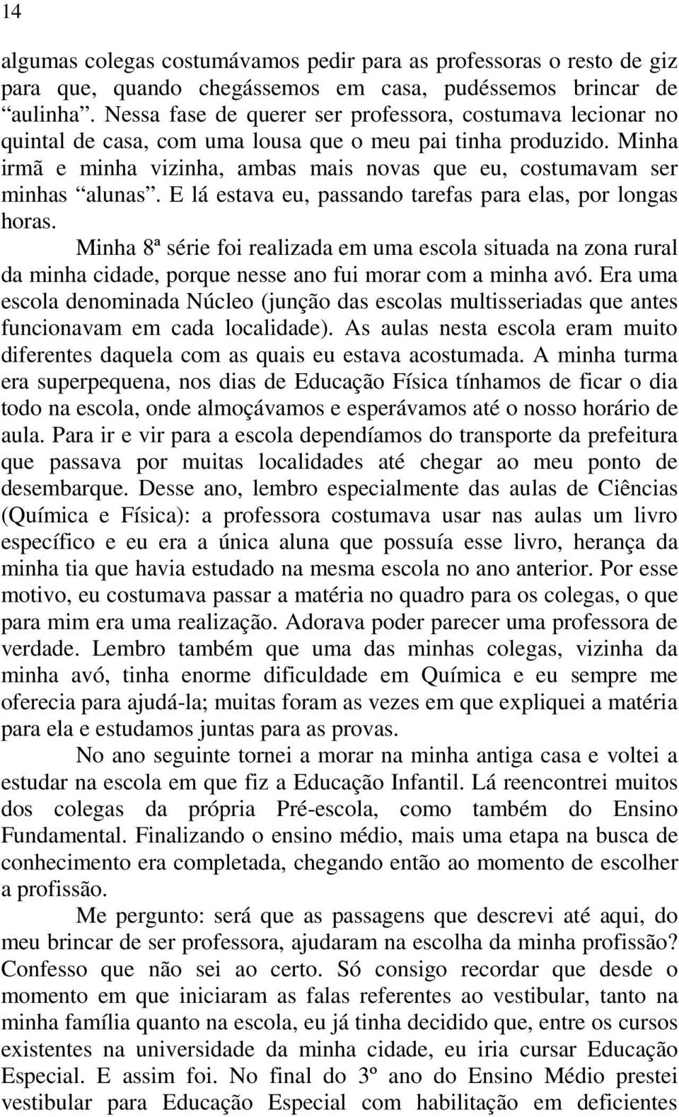 Minha irmã e minha vizinha, ambas mais novas que eu, costumavam ser minhas alunas. E lá estava eu, passando tarefas para elas, por longas horas.