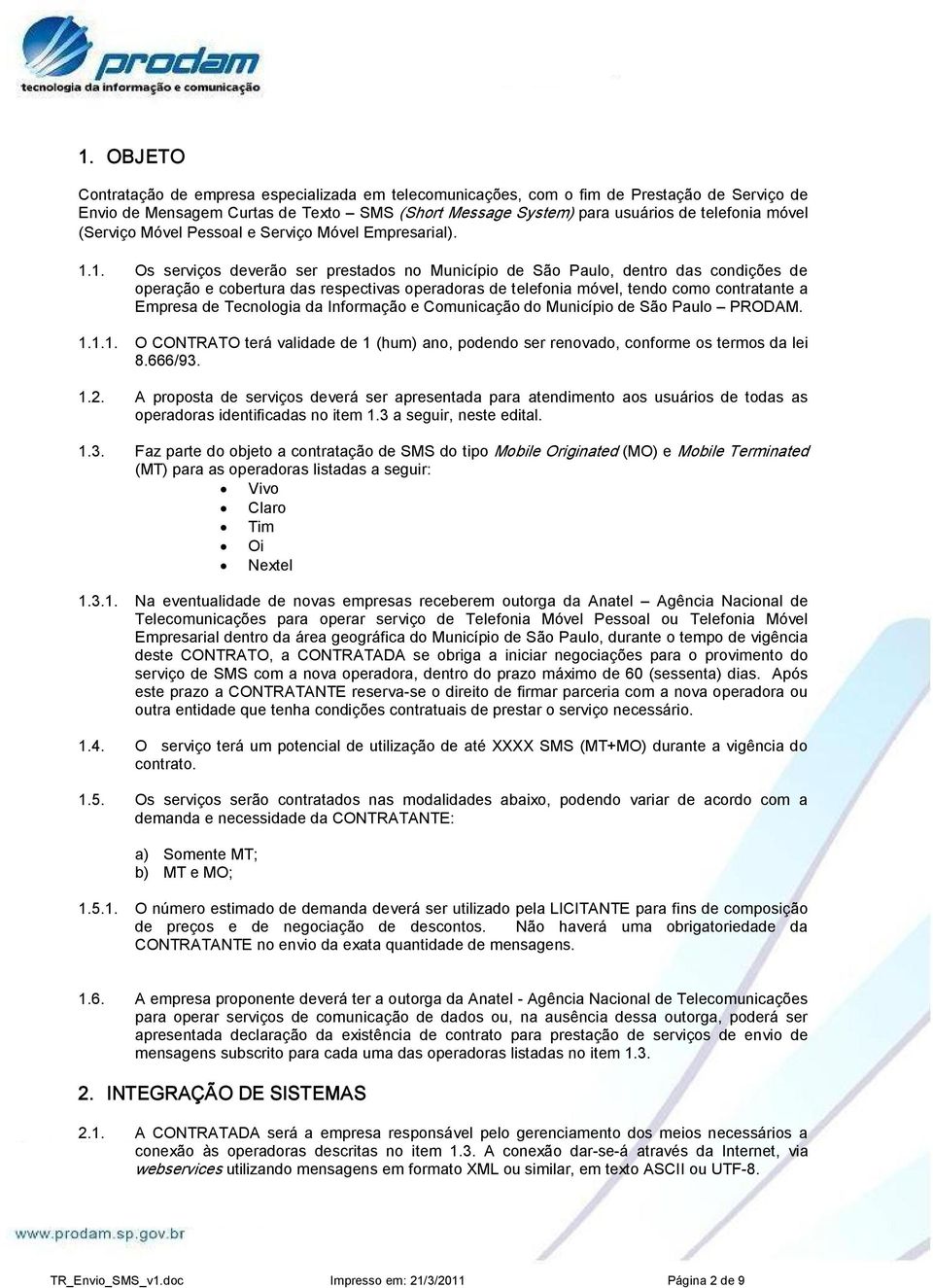 1. Os serviços deverão ser prestados no Município de São Paulo, dentro das condições de operação e cobertura das respectivas operadoras de telefonia móvel, tendo como contratante a Empresa de